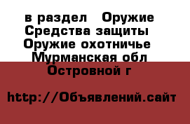  в раздел : Оружие. Средства защиты » Оружие охотничье . Мурманская обл.,Островной г.